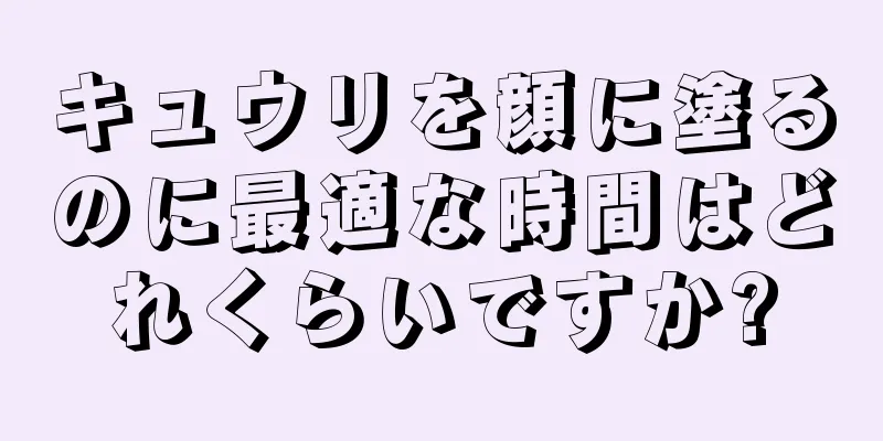 キュウリを顔に塗るのに最適な時間はどれくらいですか?