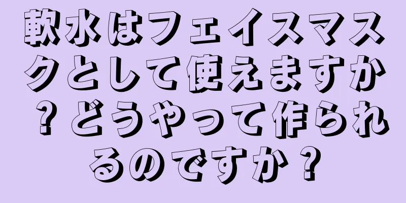 軟水はフェイスマスクとして使えますか？どうやって作られるのですか？