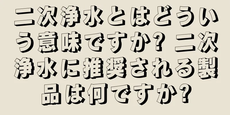 二次浄水とはどういう意味ですか? 二次浄水に推奨される製品は何ですか?