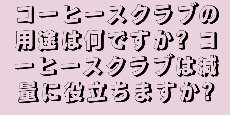 コーヒースクラブの用途は何ですか? コーヒースクラブは減量に役立ちますか?