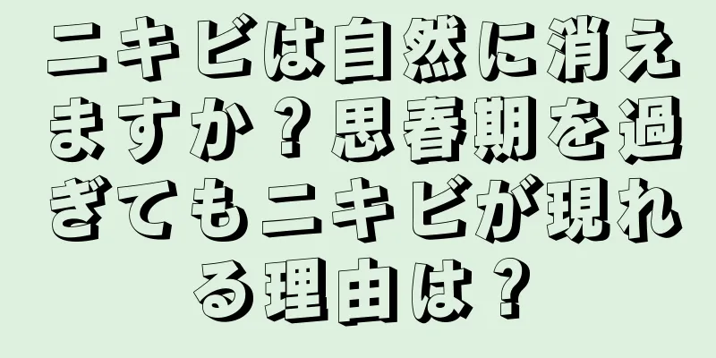 ニキビは自然に消えますか？思春期を過ぎてもニキビが現れる理由は？