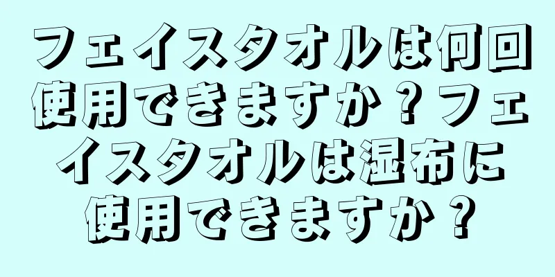 フェイスタオルは何回使用できますか？フェイスタオルは湿布に使用できますか？