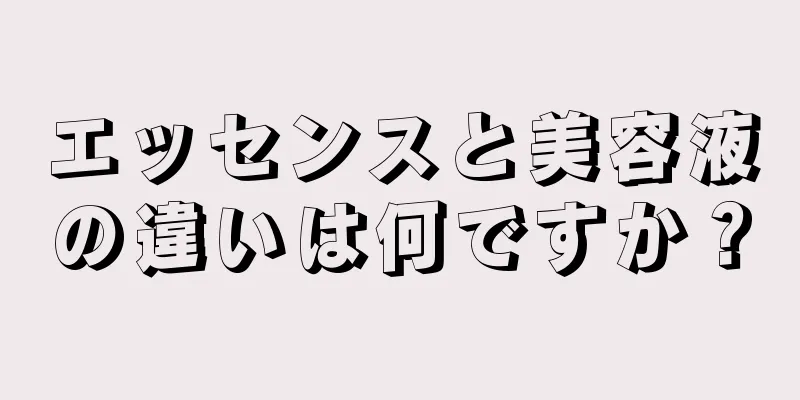 エッセンスと美容液の違いは何ですか？