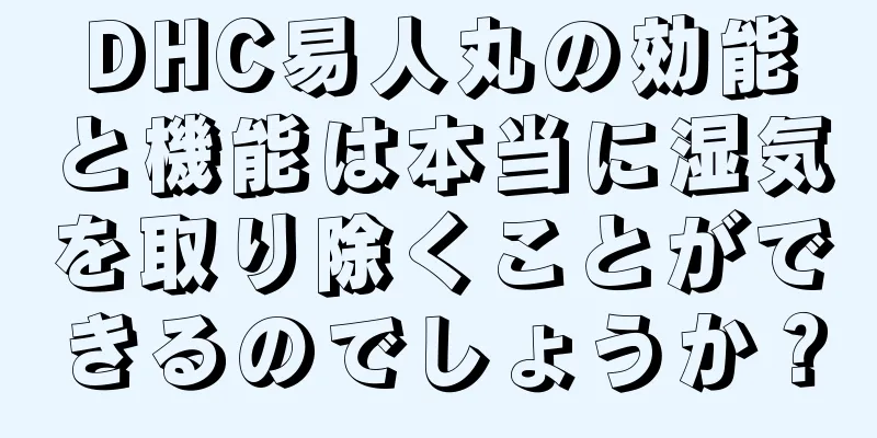 DHC易人丸の効能と機能は本当に湿気を取り除くことができるのでしょうか？