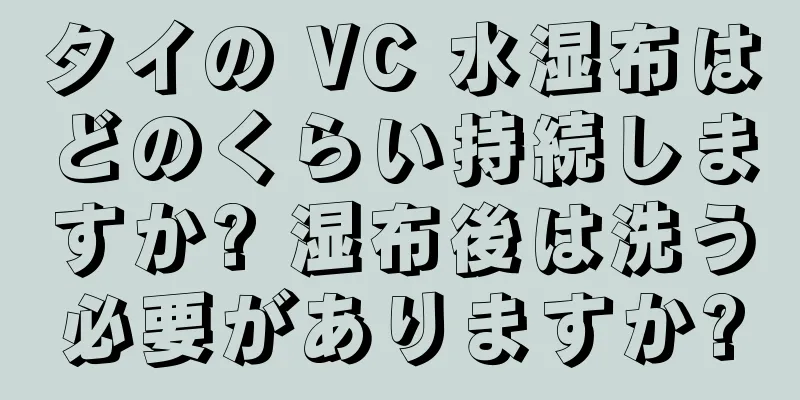 タイの VC 水湿布はどのくらい持続しますか? 湿布後は洗う必要がありますか?