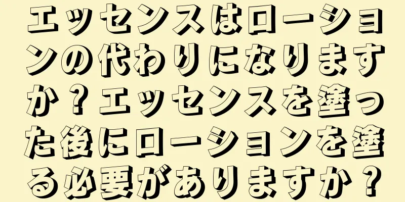 エッセンスはローションの代わりになりますか？エッセンスを塗った後にローションを塗る必要がありますか？