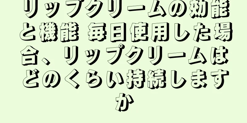 リップクリームの効能と機能 毎日使用した場合、リップクリームはどのくらい持続しますか