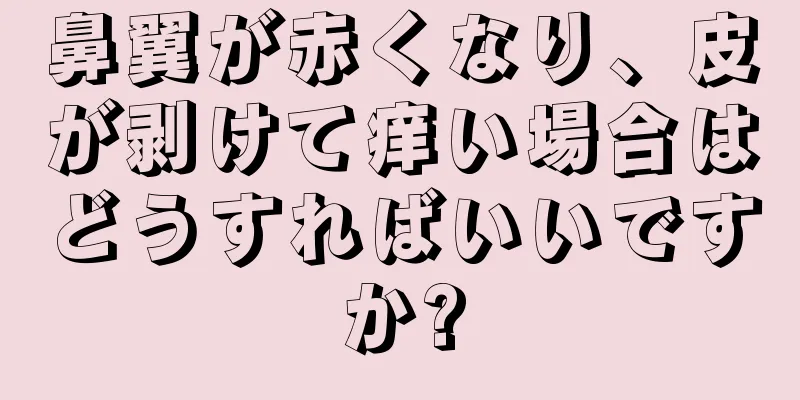 鼻翼が赤くなり、皮が剥けて痒い場合はどうすればいいですか?