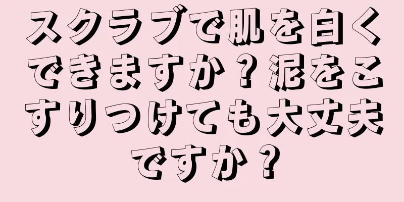 スクラブで肌を白くできますか？泥をこすりつけても大丈夫ですか？