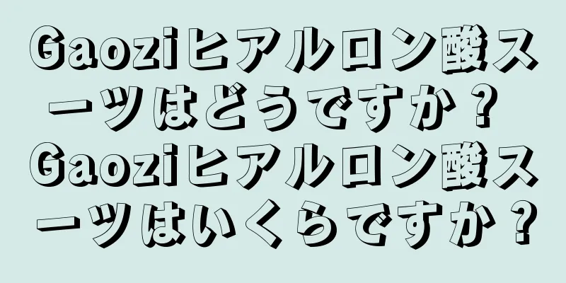 Gaoziヒアルロン酸スーツはどうですか？ Gaoziヒアルロン酸スーツはいくらですか？