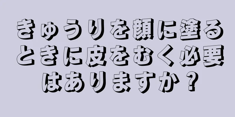 きゅうりを顔に塗るときに皮をむく必要はありますか？