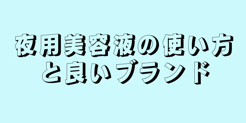 夜用美容液の使い方と良いブランド