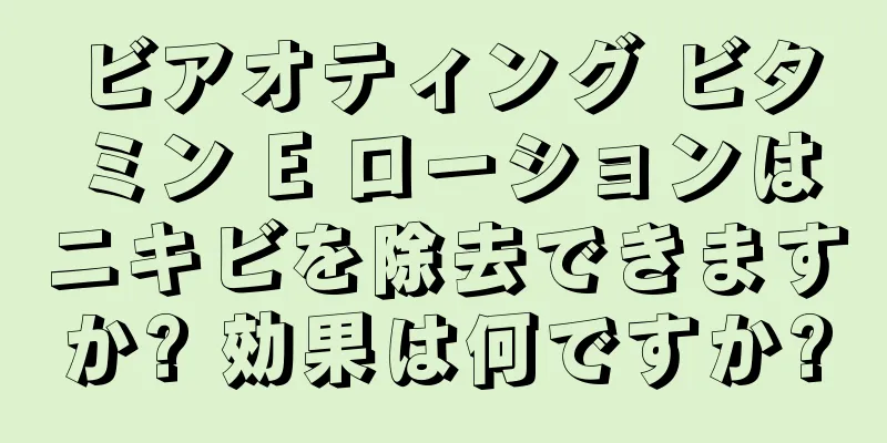 ビアオティング ビタミン E ローションはニキビを除去できますか? 効果は何ですか?