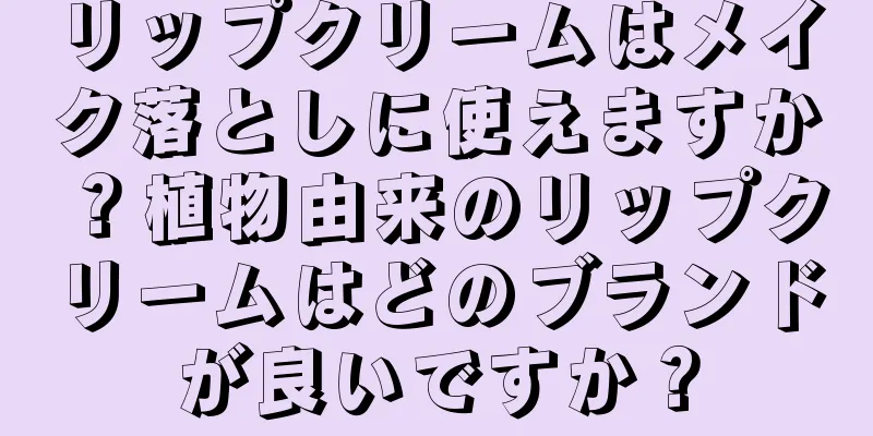 リップクリームはメイク落としに使えますか？植物由来のリップクリームはどのブランドが良いですか？