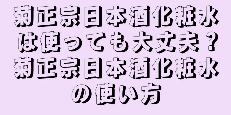 菊正宗日本酒化粧水は使っても大丈夫？菊正宗日本酒化粧水の使い方