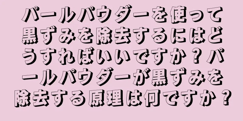 パールパウダーを使って黒ずみを除去するにはどうすればいいですか？パールパウダーが黒ずみを除去する原理は何ですか？