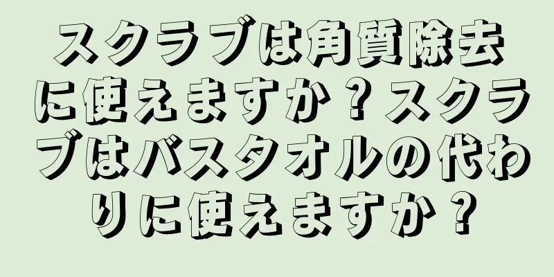 スクラブは角質除去に使えますか？スクラブはバスタオルの代わりに使えますか？