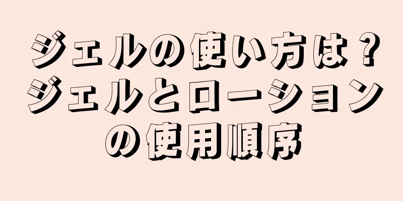 ジェルの使い方は？ジェルとローションの使用順序