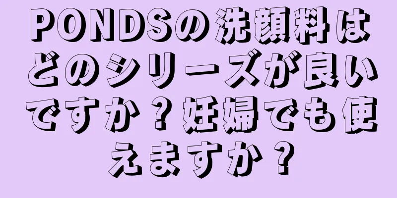 PONDSの洗顔料はどのシリーズが良いですか？妊婦でも使えますか？