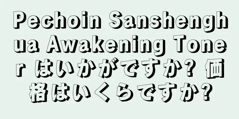 Pechoin Sanshenghua Awakening Toner はいかがですか? 価格はいくらですか?