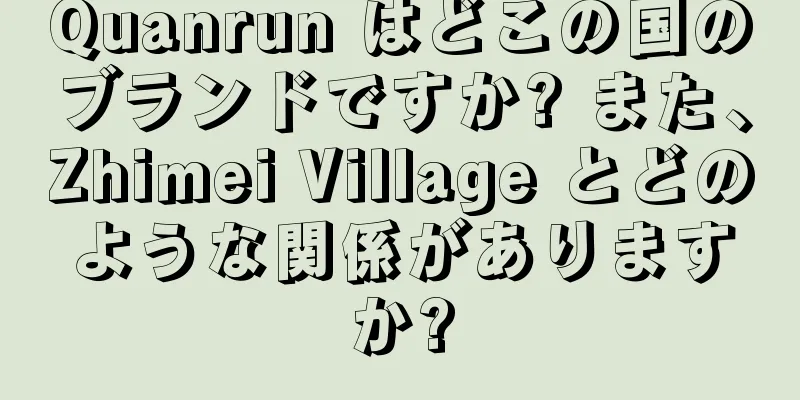 Quanrun はどこの国のブランドですか? また、Zhimei Village とどのような関係がありますか?