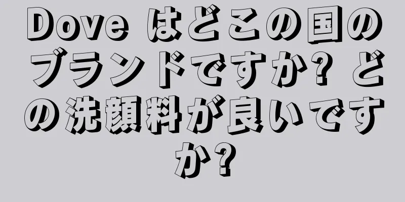 Dove はどこの国のブランドですか? どの洗顔料が良いですか?