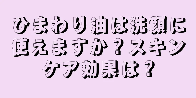 ひまわり油は洗顔に使えますか？スキンケア効果は？