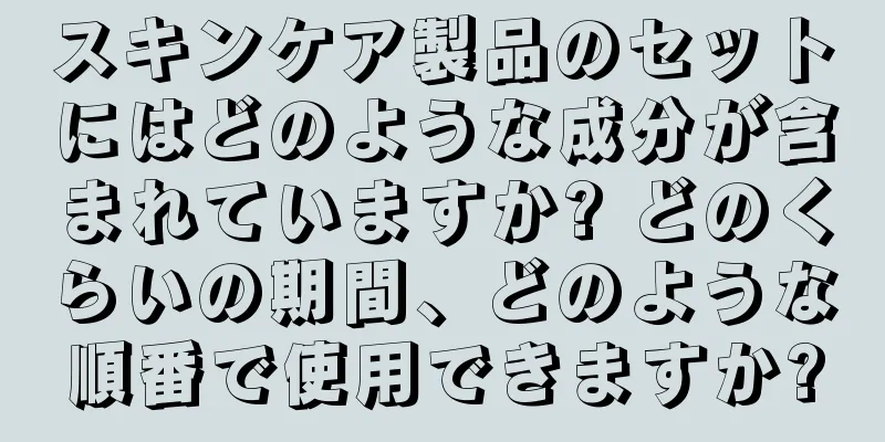 スキンケア製品のセットにはどのような成分が含まれていますか? どのくらいの期間、どのような順番で使用できますか?