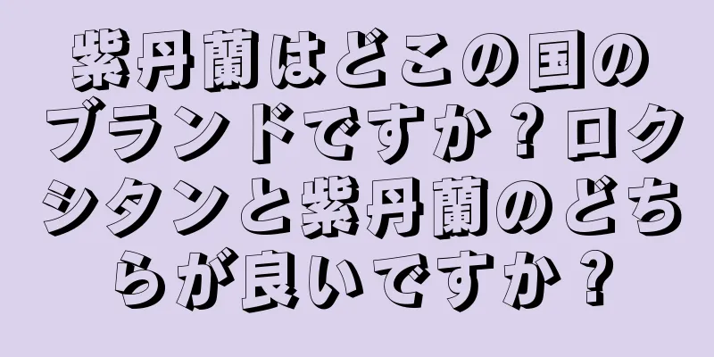 紫丹蘭はどこの国のブランドですか？ロクシタンと紫丹蘭のどちらが良いですか？