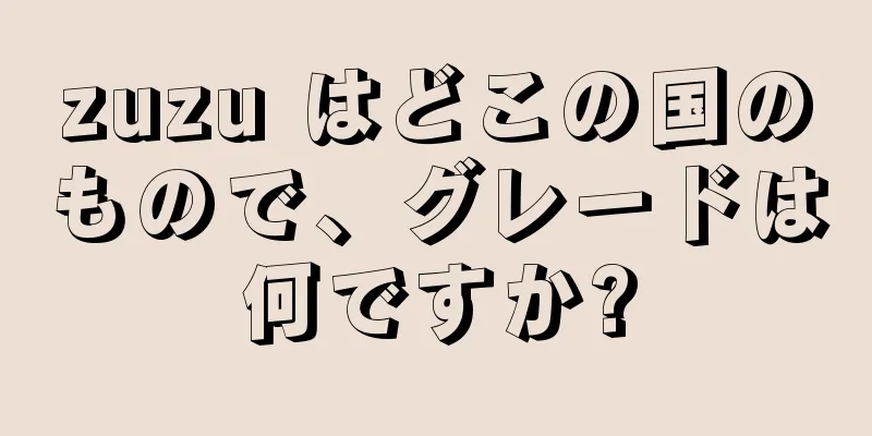 zuzu はどこの国のもので、グレードは何ですか?