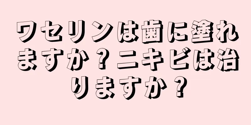 ワセリンは歯に塗れますか？ニキビは治りますか？