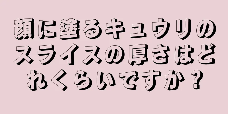 顔に塗るキュウリのスライスの厚さはどれくらいですか？