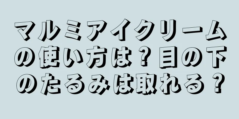 マルミアイクリームの使い方は？目の下のたるみは取れる？