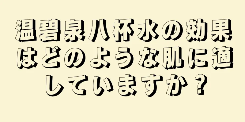 温碧泉八杯水の効果はどのような肌に適していますか？