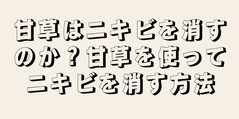 甘草はニキビを消すのか？甘草を使ってニキビを消す方法