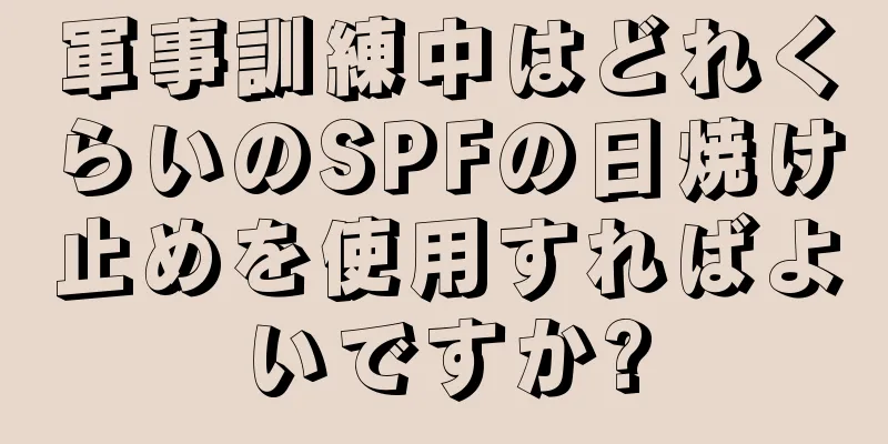 軍事訓練中はどれくらいのSPFの日焼け止めを使用すればよいですか?