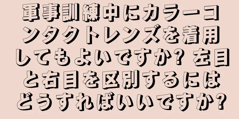 軍事訓練中にカラーコンタクトレンズを着用してもよいですか? 左目と右目を区別するにはどうすればいいですか?