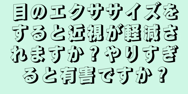 目のエクササイズをすると近視が軽減されますか？やりすぎると有害ですか？