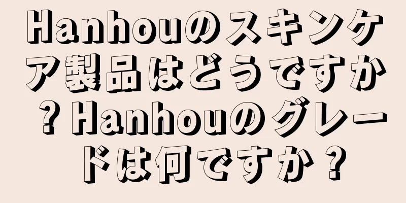 Hanhouのスキンケア製品はどうですか？Hanhouのグレードは何ですか？