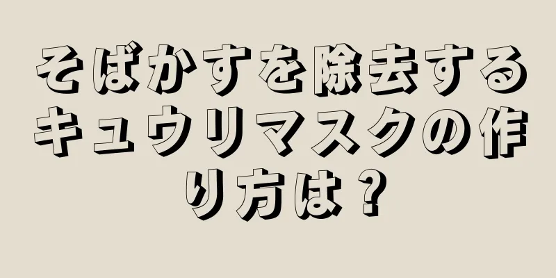 そばかすを除去するキュウリマスクの作り方は？