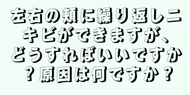 左右の頬に繰り返しニキビができますが、どうすればいいですか？原因は何ですか？