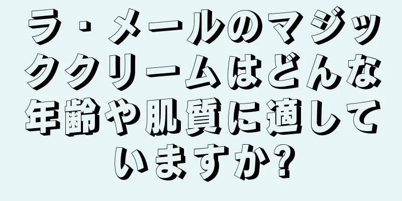 ラ・メールのマジッククリームはどんな年齢や肌質に適していますか?