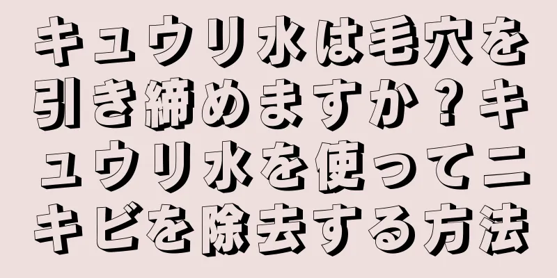 キュウリ水は毛穴を引き締めますか？キュウリ水を使ってニキビを除去する方法