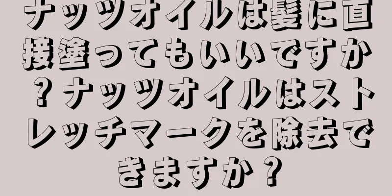 ナッツオイルは髪に直接塗ってもいいですか？ナッツオイルはストレッチマークを除去できますか？