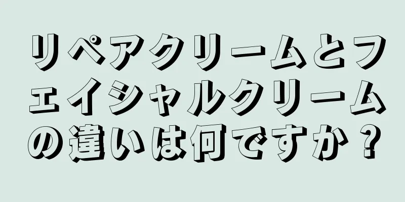 リペアクリームとフェイシャルクリームの違いは何ですか？