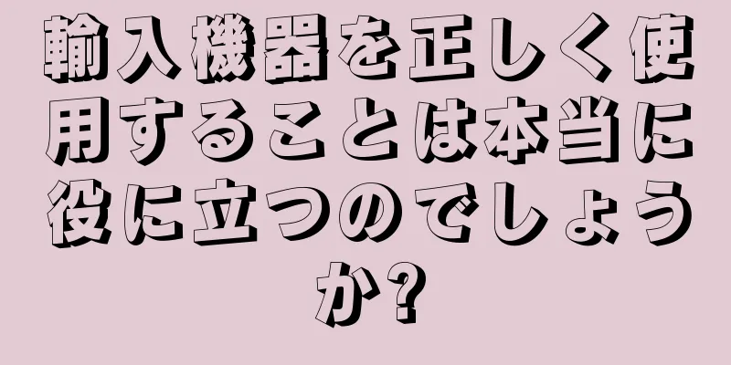 輸入機器を正しく使用することは本当に役に立つのでしょうか?