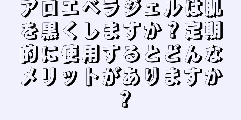 アロエベラジェルは肌を黒くしますか？定期的に使用するとどんなメリットがありますか？