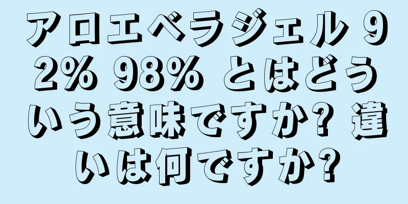 アロエベラジェル 92% 98% とはどういう意味ですか? 違いは何ですか?