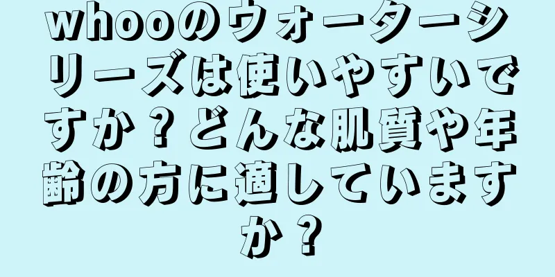 whooのウォーターシリーズは使いやすいですか？どんな肌質や年齢の方に適していますか？