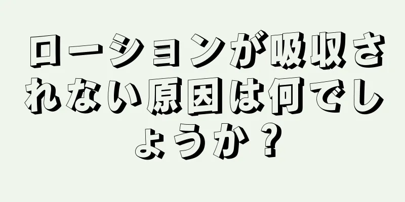 ローションが吸収されない原因は何でしょうか？